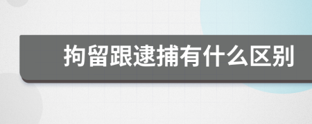 拘留跟逮捕有什么区别