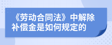 《劳动合同法》中解除补偿金是如何规定的