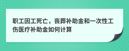 职工因工死亡，丧葬补助金和一次性工伤医疗补助金如何计算