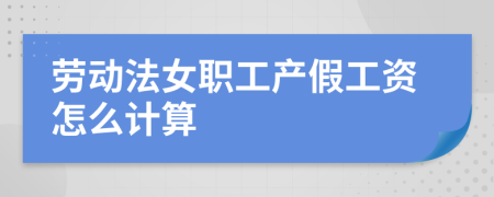 劳动法女职工产假工资怎么计算