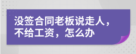没签合同老板说走人，不给工资，怎么办