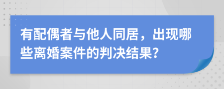 有配偶者与他人同居，出现哪些离婚案件的判决结果？