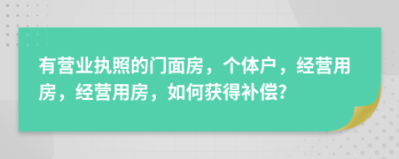 有营业执照的门面房，个体户，经营用房，经营用房，如何获得补偿?