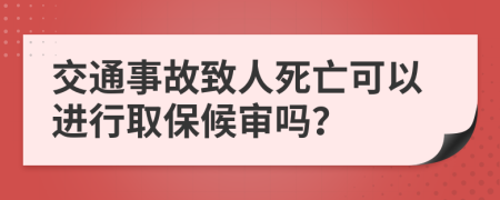 交通事故致人死亡可以进行取保候审吗？