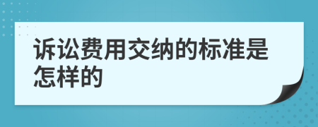 诉讼费用交纳的标准是怎样的