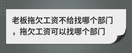 老板拖欠工资不给找哪个部门，拖欠工资可以找哪个部门