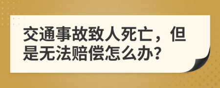 交通事故致人死亡，但是无法赔偿怎么办？