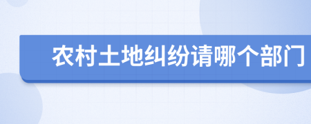 农村土地纠纷请哪个部门