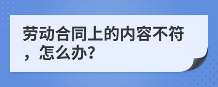 劳动合同上的内容不符，怎么办？