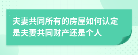 夫妻共同所有的房屋如何认定是夫妻共同财产还是个人