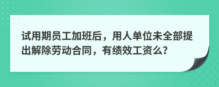 试用期员工加班后，用人单位未全部提出解除劳动合同，有绩效工资么？