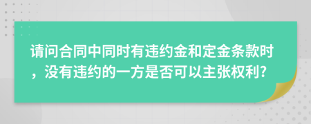 请问合同中同时有违约金和定金条款时，没有违约的一方是否可以主张权利?