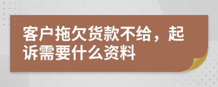 客户拖欠货款不给，起诉需要什么资料