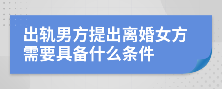 出轨男方提出离婚女方需要具备什么条件