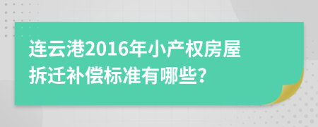 连云港2016年小产权房屋拆迁补偿标准有哪些？