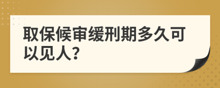 取保候审缓刑期多久可以见人？