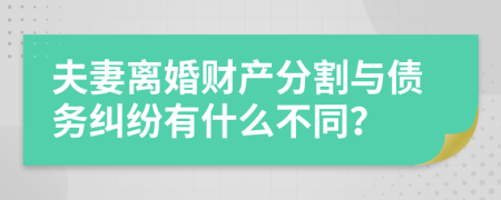 夫妻离婚财产分割与债务纠纷有什么不同？