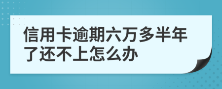 信用卡逾期六万多半年了还不上怎么办