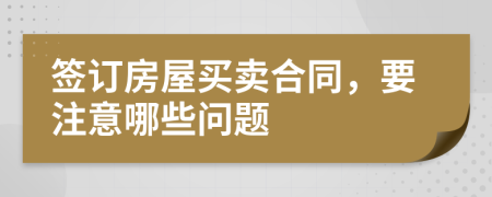 签订房屋买卖合同，要注意哪些问题