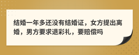 结婚一年多还没有结婚证，女方提出离婚，男方要求退彩礼，要赔偿吗