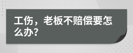 工伤，老板不赔偿要怎么办？