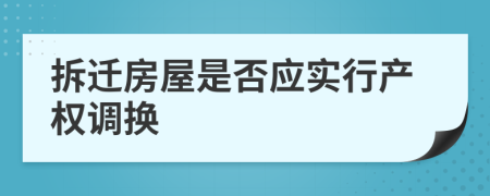 拆迁房屋是否应实行产权调换