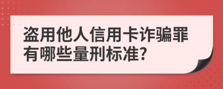 盗用他人信用卡诈骗罪有哪些量刑标准?