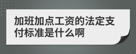 加班加点工资的法定支付标准是什么啊