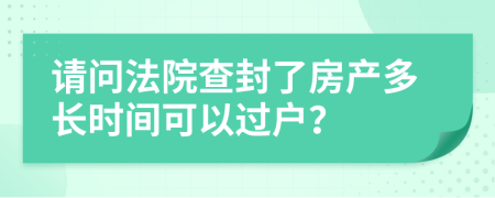 请问法院查封了房产多长时间可以过户？