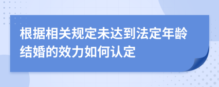 根据相关规定未达到法定年龄结婚的效力如何认定