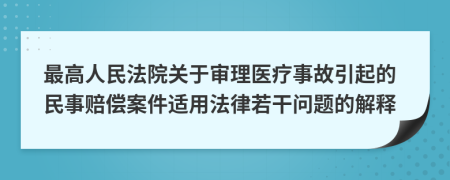 最高人民法院关于审理医疗事故引起的民事赔偿案件适用法律若干问题的解释