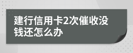 建行信用卡2次催收没钱还怎么办