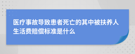 医疗事故导致患者死亡的其中被扶养人生活费赔偿标准是什么
