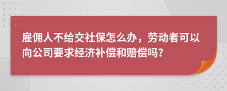 雇佣人不给交社保怎么办，劳动者可以向公司要求经济补偿和赔偿吗？