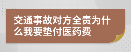 交通事故对方全责为什么我要垫付医药费