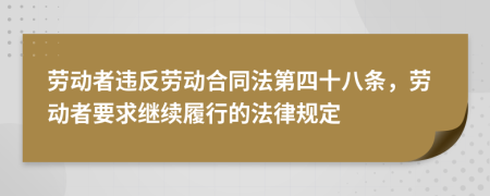 劳动者违反劳动合同法第四十八条，劳动者要求继续履行的法律规定