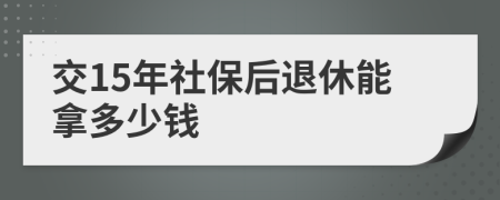 交15年社保后退休能拿多少钱