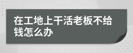 在工地上干活老板不给钱怎么办