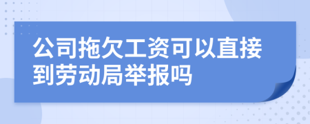 公司拖欠工资可以直接到劳动局举报吗