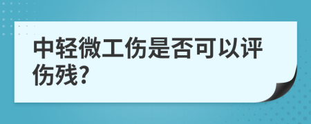 中轻微工伤是否可以评伤残?