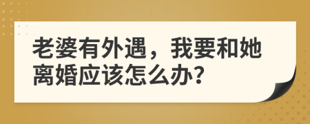 老婆有外遇，我要和她离婚应该怎么办？