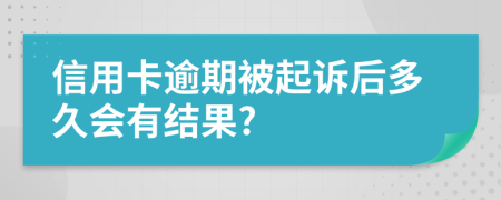 信用卡逾期被起诉后多久会有结果?