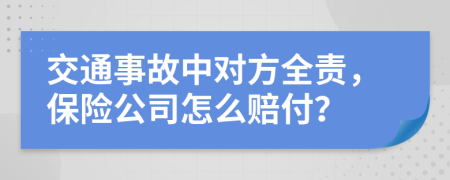 交通事故中对方全责，保险公司怎么赔付？