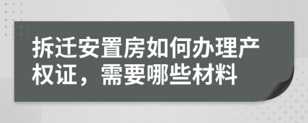 拆迁安置房如何办理产权证，需要哪些材料