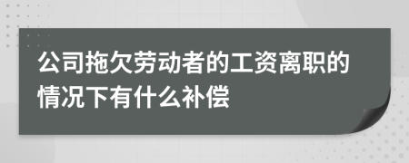 公司拖欠劳动者的工资离职的情况下有什么补偿