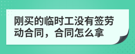 刚买的临时工没有签劳动合同，合同怎么拿