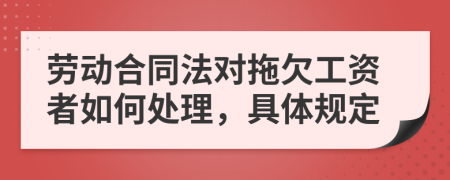 劳动合同法对拖欠工资者如何处理，具体规定