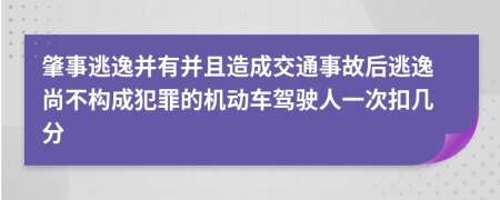 肇事逃逸并有并且造成交通事故后逃逸尚不构成犯罪的机动车驾驶人一次扣几分