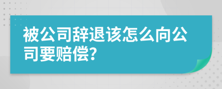 被公司辞退该怎么向公司要赔偿？