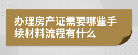 办理房产证需要哪些手续材料流程有什么